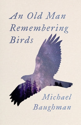 An Old Man Remembering Birds by Baughman, Michael