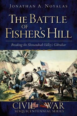 The Battle of Fisher's Hill: Breaking the Shenandoah Valley's Gibraltar by Noyalas, Jonathan A.