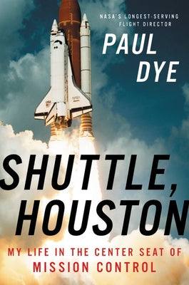 Shuttle, Houston: My Life in the Center Seat of Mission Control by Dye, Paul