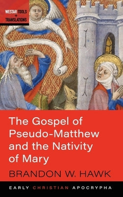 The Gospel of Pseudo-Matthew and the Nativity of Mary by Hawk, Brandon W.