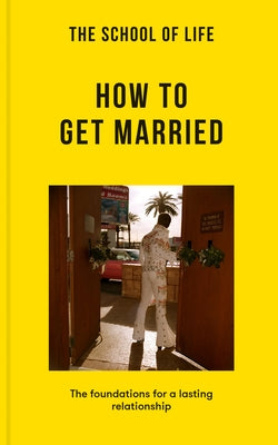 The School of Life: How to Get Married: The Foundations for a Lasting Relationship by The School of Life