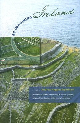 Re-Imagining Ireland: How a Storied Island Is Transforming Its Politics, Economics, Religious Life, and Culture for the 21st Century [With DVD] by Wyndham, Andrew Higgins