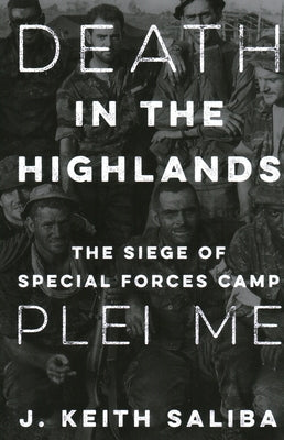 Death in the Highlands: The Siege of Special Forces Camp Plei Me by Saliba, J. Keith