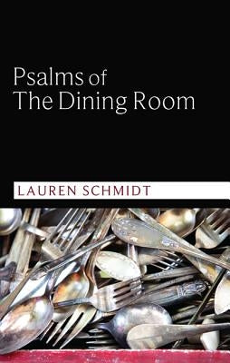 Psalms of the Dining Room by Schmidt, Lauren