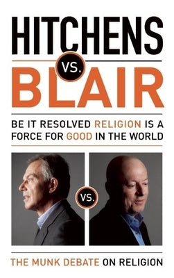 Hitchens vs. Blair: Be It Resolved Religion Is a Force for Good in the World: The Munk Debates by Hitchens, Christopher