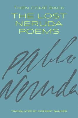 Then Come Back: The Lost Neruda Poems by Neruda, Pablo