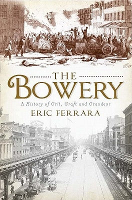 The Bowery: A History of Grit, Graft and Grandeur by Ferrara, Eric
