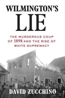 Wilmington's Lie: The Murderous Coup of 1898 and the Rise of White Supremacy by Zucchino, David