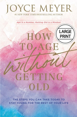 How to Age Without Getting Old: The Steps You Can Take Today to Stay Young for the Rest of Your Life by Meyer, Joyce