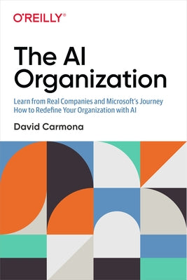 The AI Organization: Learn from Real Companies and Microsoft's Journey How to Redefine Your Organization with AI by Carmona, David