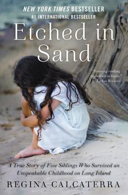 Etched in Sand: A True Story of Five Siblings Who Survived an Unspeakable Childhood on Long Island by Calcaterra, Regina