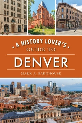 A History Lover's Guide to Denver by Barnhouse, Mark A.