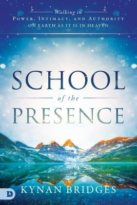 School of the Presence: Walking in Power, Intimacy, and Authority on Earth as It Is in Heaven by Bridges, Kynan
