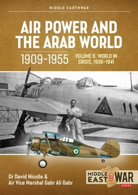 Air Power and the Arab World 1909-1955: Volume 6: The Arab Air Forces in Crisis April 1941 - December 1942 by Nicolle, David