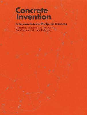 Concrete Invention: Patricia Phelps de Cisneros Collection by Pérez Barreiro, Gabriel
