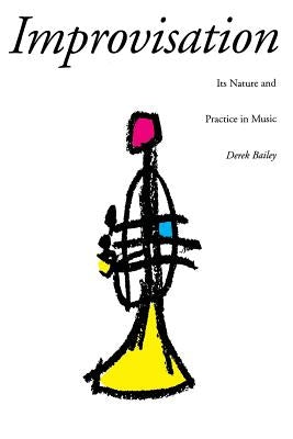 Improvisation: Its Nature and Practice in Music by Bailey, Derek