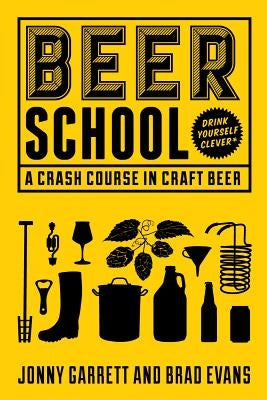 Beer School: A Crash Course in Craft Beer (Craft Beer Book, Beer Guide, Homebrew Book, and Beer Lovers Gift) by Garrett, Jonny