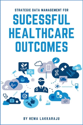 Strategic Data Management for Successful Healthcare Outcomes by Lakkaraju, Hema