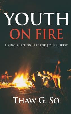 Youth on Fire: Living a Life on Fire for Jesus Christ by So, Thaw G.