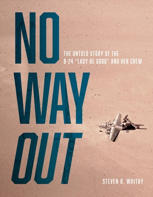 No Way Out: The Untold Story of the B-24 "lady Be Good" and Her Crews by Whitby, Steven R.