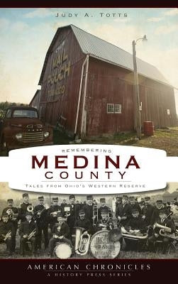 Remembering Medina County: Tales from Ohio's Western Reserve by Totts, Judy A.