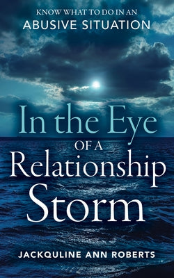 In the Eye of a Relationship Storm: Know What to Do in an Abusive Situation by Roberts, Jackquline Ann
