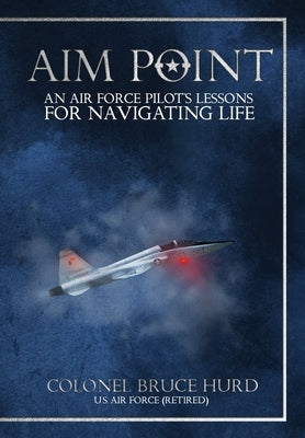 Aim Point: An Air Force Pilot's Lessons for Navigating Life by Hurd, Bruce