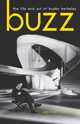 Buzz: The Life and Art of Busby Berkeley by Spivak, Jeffrey
