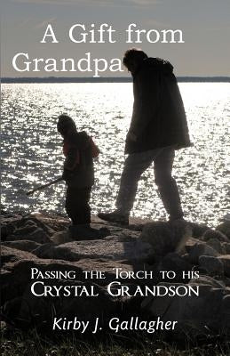 A Gift from Grandpa: Passing the Torch to His Crystal Grandson by Gallagher, Kirby J.