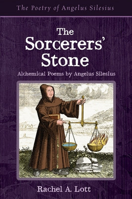 The Sorcerers' Stone: Alchemical Poems by Angelus Silesius by Lott, Rachel A.