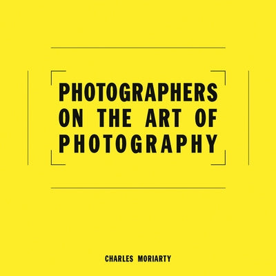 Photographers on the Art of Photography by Moriarty, Charles