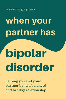 When Your Partner Has Bipolar Disorder: Helping You and Your Partner Build a Balanced and Healthy Relationship by Selig, William O., PsyD Mfa
