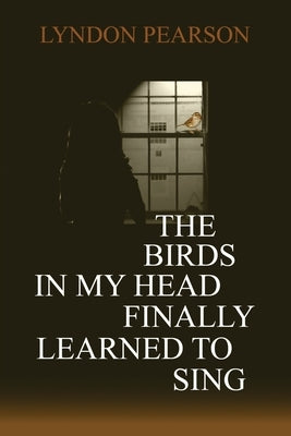 The Birds In My Head Finally Learned to Sing by Pearson, Lyndon
