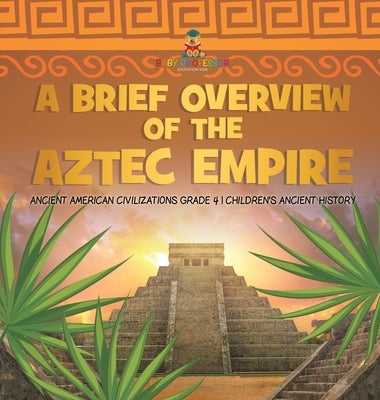 A Brief Overview of the Aztec Empire - Ancient American Civilizations Grade 4 - Children's Ancient History by Baby Professor