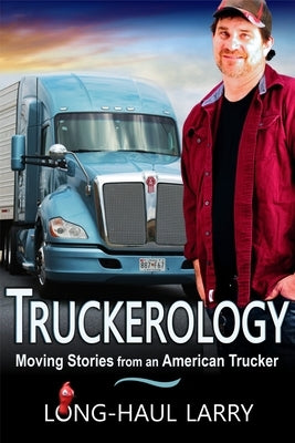 Truckerology: Moving Stories From An American Trucker by Larry, Long-Haul