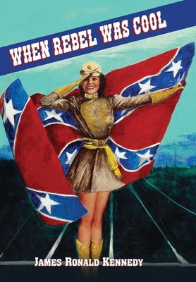 When Rebel Was Cool: Growing up in Dixie 1950-1965 by Kennedy, James R.