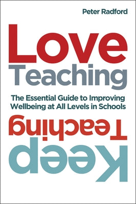 Love Teaching, Keep Teaching: The Essential Guide to Improving Wellbeing at All Levels in Schools by Radford, Peter