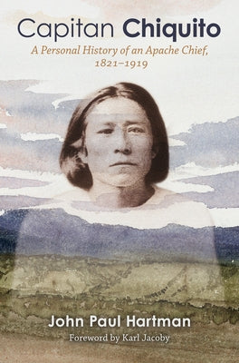 Capitan Chiquito: A Personal History of an Apache Chief, 1821-1919volume 50 by Hartman, John Paul