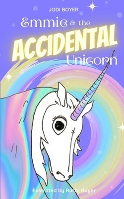 Emmie and the Accidental Unicorn by Boyer, Jodi
