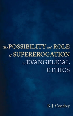 The Possibility and Role of Supererogation in Evangelical Ethics by Condrey, B. J.