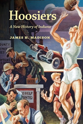 Hoosiers: A New History of Indiana by Madison, James H.