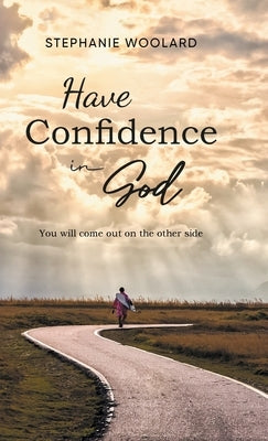 Have Confidence in God: You will come out on the other side by Stephanie Woolard
