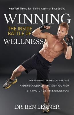 Winning the Inside Battle of Wellness: Overcoming the Mental Hurdles and Life Challenges That Stop You from Sticking to a Diet or Exercise Plan by Lerner, Ben