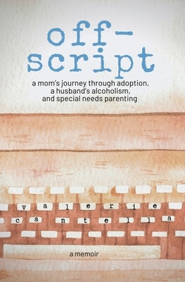 off-script: a mom's journey through adoption, a husband's alcoholism, and special needs parenting by Cantella, Valerie