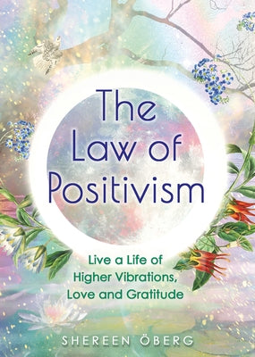 The Law of Positivism: Live a Life of Higher Vibrations, Love and Gratitude by Öberg, Shereen