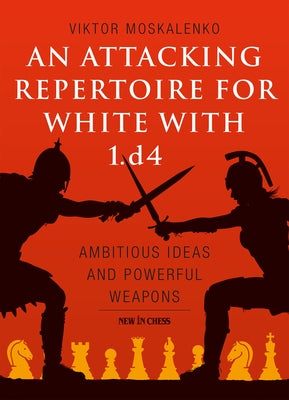An Attacking Repertoire for White with 1.D4: Ambitious Ideas and Powerful Weapons by Moskalenko, Viktor