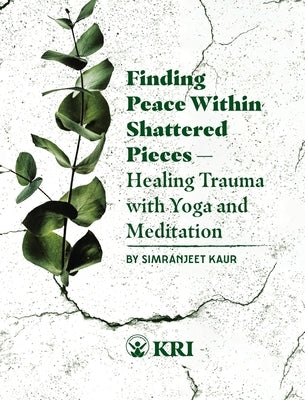 Finding Peace Within Shattered Pieces: Healing Trauma with Yoga and Meditation by Simranjeet Kaur