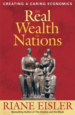 The Real Wealth of Nations: Creating a Caring Economics by Eisler, Riane
