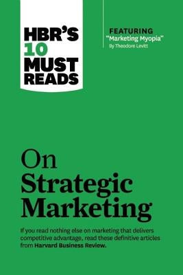 Hbr's 10 Must Reads on Strategic Marketing (with Featured Article "marketing Myopia," by Theodore Levitt) by Review, Harvard Business