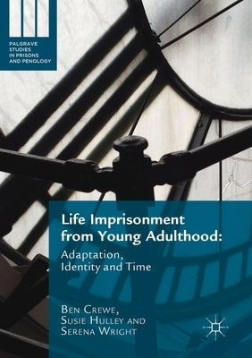 Life Imprisonment from Young Adulthood: Adaptation, Identity and Time by Crewe, Ben